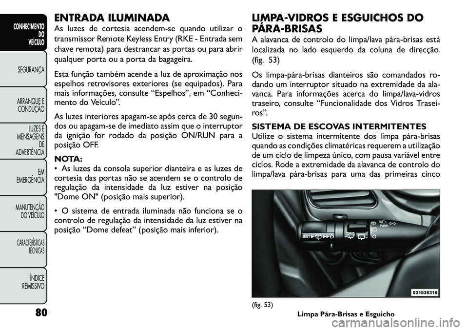 FIAT FREEMONT 2011 Manual de Uso e Manutenção (in Portuguese) ENTRADA ILUMINADA
As luzes de cortesia acendem-se quando utilizar o
transmissor Remote Keyless Entry (RKE - Entrada sem
chave remota) para destrancar as portas ou para abrir
qualquer porta ou a port FIAT FREEMONT 2011 Manual de Uso e Manutenção (in Portuguese) ENTRADA ILUMINADA
As luzes de cortesia acendem-se quando utilizar o
transmissor Remote Keyless Entry (RKE - Entrada sem
chave remota) para destrancar as portas ou para abrir
qualquer porta ou a port