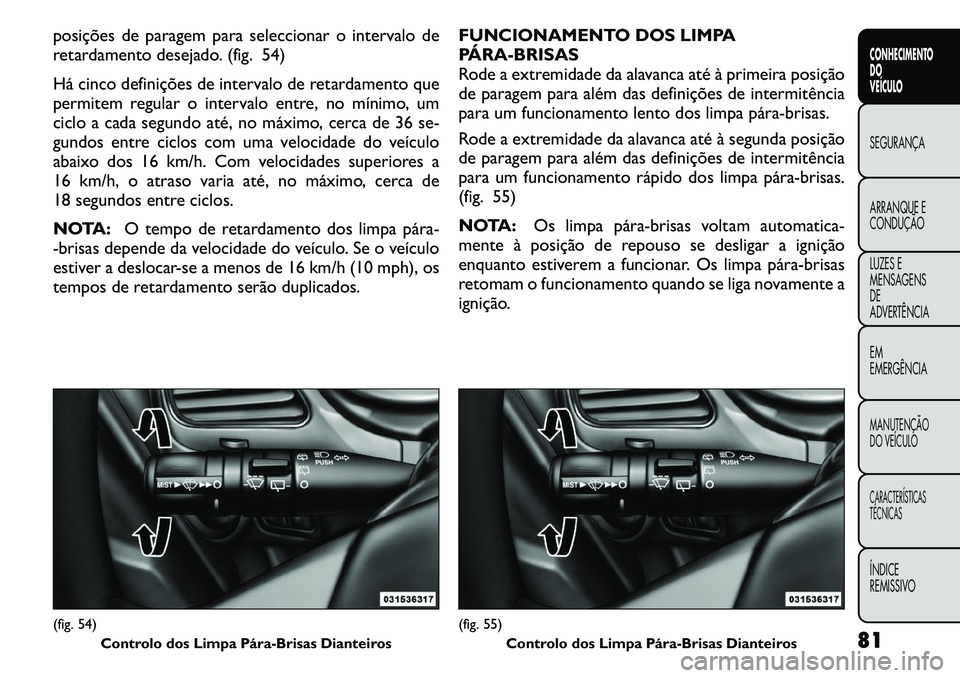 FIAT FREEMONT 2011 Manual de Uso e Manutenção (in Portuguese) posições de paragem para seleccionar o intervalo de
retardamento desejado. (fig. 54)
Há cinco definições de intervalo de retardamento que
permitem regular o intervalo entre, no mínimo, um
cic FIAT FREEMONT 2011 Manual de Uso e Manutenção (in Portuguese) posições de paragem para seleccionar o intervalo de
retardamento desejado. (fig. 54)
Há cinco definições de intervalo de retardamento que
permitem regular o intervalo entre, no mínimo, um
cic