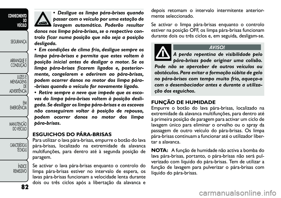 FIAT FREEMONT 2011 Manual de Uso e Manutenção (in Portuguese) Desligue os limpa pára-brisas quando
passar com o veículo por uma estação de
lavagem automática. Poderão resultar
danos nos limpa pára-brisas, se o respectivo con-
trolo ficar numa posição FIAT FREEMONT 2011 Manual de Uso e Manutenção (in Portuguese) Desligue os limpa pára-brisas quando
passar com o veículo por uma estação de
lavagem automática. Poderão resultar
danos nos limpa pára-brisas, se o respectivo con-
trolo ficar numa posição