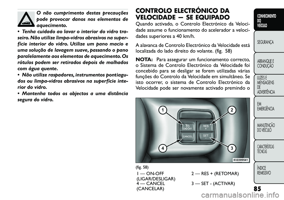 FIAT FREEMONT 2011 Manual de Uso e Manutenção (in Portuguese) O não cumprimento destas precauções
pode provocar danos nos elementos de
aquecimento.
Tenha cuidado ao lavar o interior do vidro tra-
seiro. Não utilize limpa-vidros abrasivos na super-
fície FIAT FREEMONT 2011 Manual de Uso e Manutenção (in Portuguese) O não cumprimento destas precauções
pode provocar danos nos elementos de
aquecimento.
Tenha cuidado ao lavar o interior do vidro tra-
seiro. Não utilize limpa-vidros abrasivos na super-
fície