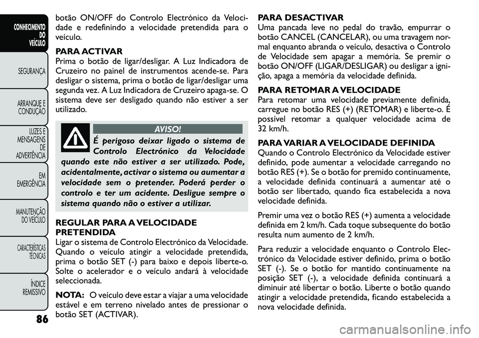 FIAT FREEMONT 2011 Manual de Uso e Manutenção (in Portuguese) botão ON/OFF do Controlo Electrónico da Veloci-
dade e redefinindo a velocidade pretendida para o
veículo.
PARA ACTIVAR
Prima o botão de ligar/desligar. A Luz Indicadora de
Cruzeiro no painel d FIAT FREEMONT 2011 Manual de Uso e Manutenção (in Portuguese) botão ON/OFF do Controlo Electrónico da Veloci-
dade e redefinindo a velocidade pretendida para o
veículo.
PARA ACTIVAR
Prima o botão de ligar/desligar. A Luz Indicadora de
Cruzeiro no painel d