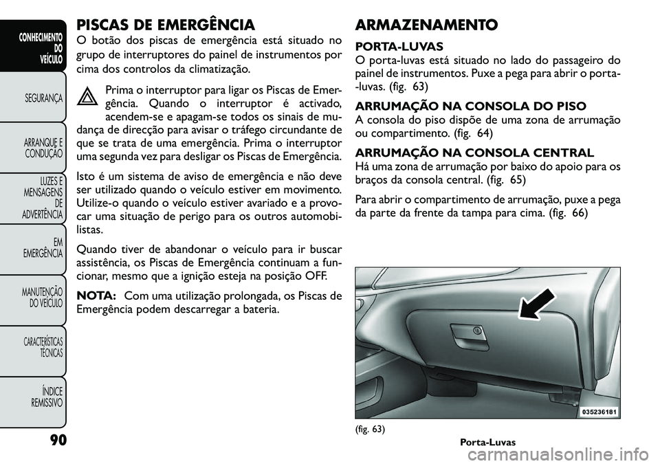 FIAT FREEMONT 2011 Manual de Uso e Manutenção (in Portuguese) PISCAS DE EMERGÊNCIA
O botão dos piscas de emergência está situado no
grupo de interruptores do painel de instrumentos por
cima dos controlos da climatização.Prima o interruptor para ligar os FIAT FREEMONT 2011 Manual de Uso e Manutenção (in Portuguese) PISCAS DE EMERGÊNCIA
O botão dos piscas de emergência está situado no
grupo de interruptores do painel de instrumentos por
cima dos controlos da climatização.Prima o interruptor para ligar os