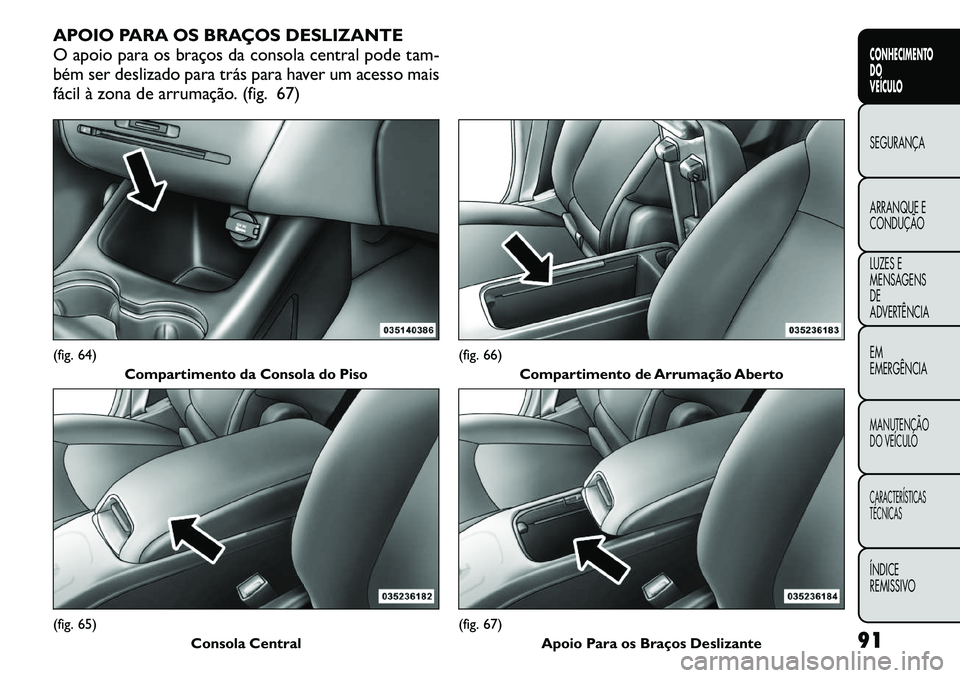 FIAT FREEMONT 2011 Manual de Uso e Manutenção (in Portuguese) APOIO PARA OS BRAÇOS DESLIZANTE
O apoio para os braços da consola central pode tam-
bém ser deslizado para trás para haver um acesso mais
fácil à zona de arrumação. (fig. 67)(fig. 64)Comparti FIAT FREEMONT 2011 Manual de Uso e Manutenção (in Portuguese) APOIO PARA OS BRAÇOS DESLIZANTE
O apoio para os braços da consola central pode tam-
bém ser deslizado para trás para haver um acesso mais
fácil à zona de arrumação. (fig. 67)(fig. 64)Comparti