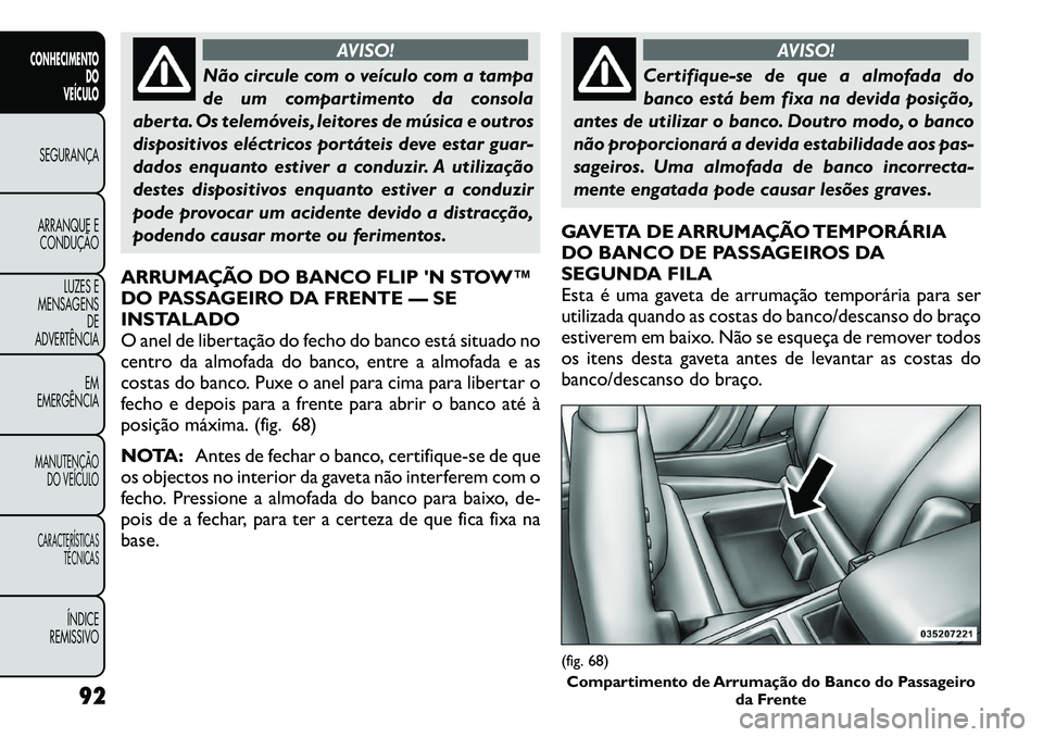 FIAT FREEMONT 2011  Manual de Uso e Manutenção (in Portuguese) AVISO!
Não circule com o veículo com a tampa 
de um compartimento da consola
aberta. Os telemóveis, leitores de música e outros
dispositivos eléctricos portáteis deve estar guar-
dados enquanto 