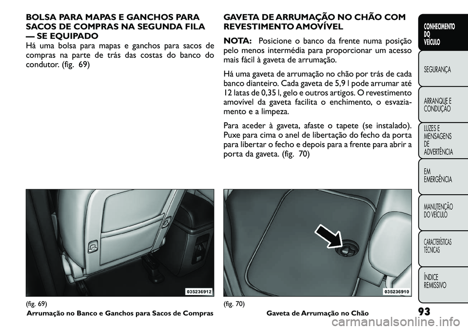 FIAT FREEMONT 2011 Manual de Uso e Manutenção (in Portuguese) BOLSA PARA MAPAS E GANCHOS PARA
SACOS DE COMPRAS NA SEGUNDA FILA
— SE EQUIPADO
Há uma bolsa para mapas e ganchos para sacos de
compras na parte de trás das costas do banco do
condutor. (fig. 69)G FIAT FREEMONT 2011 Manual de Uso e Manutenção (in Portuguese) BOLSA PARA MAPAS E GANCHOS PARA
SACOS DE COMPRAS NA SEGUNDA FILA
— SE EQUIPADO
Há uma bolsa para mapas e ganchos para sacos de
compras na parte de trás das costas do banco do
condutor. (fig. 69)G