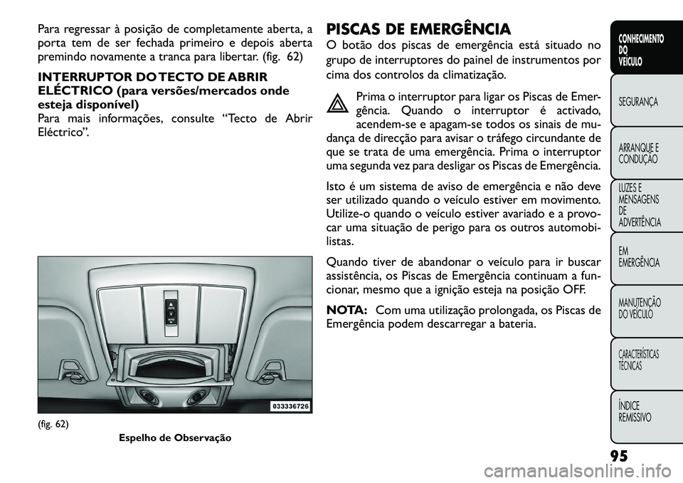 FIAT FREEMONT 2012  Manual de Uso e Manutenção (in Portuguese) Para regressar à posição de completamente aberta, a 
porta tem de ser fechada primeiro e depois aberta
premindo novamente a tranca para libertar. (fig. 62) 
INTERRUPTOR DO TECTO DE ABRIR 
ELÉCTRIC