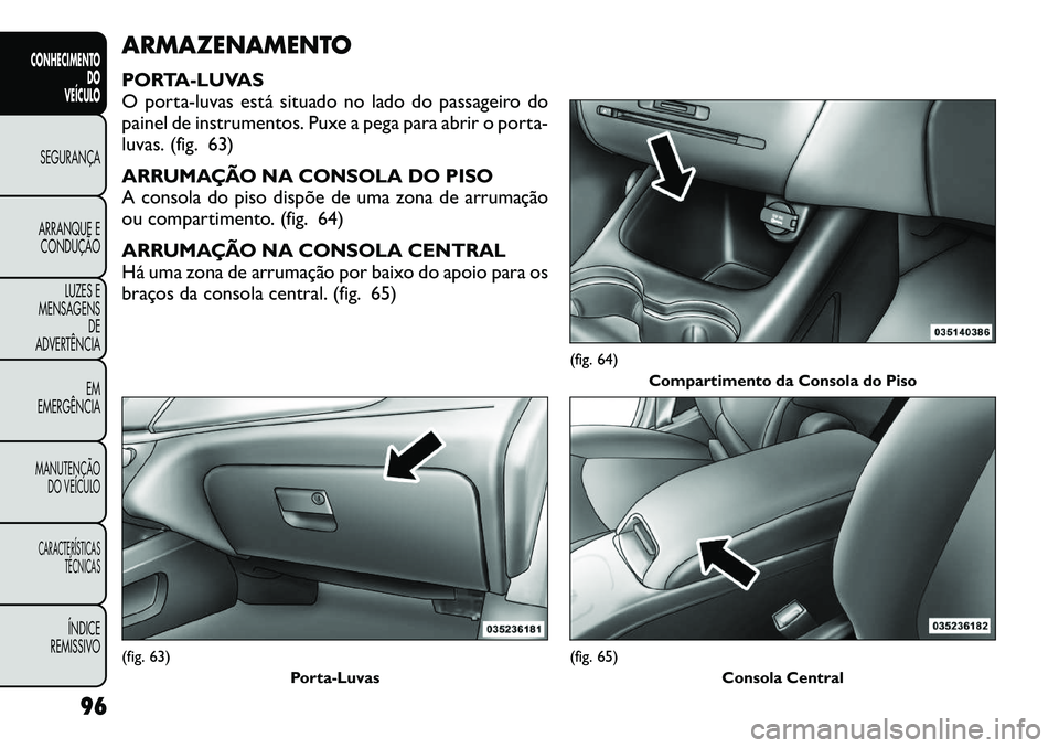 FIAT FREEMONT 2012 Manual de Uso e Manutenção (in Portuguese) ARMAZENAMENTO
PORTA-LUVAS
O porta-luvas está situado no lado do passageiro do
painel de instrumentos. Puxe a pega para abrir o porta-
luvas. (fig. 63)
ARRUMAÇÃO NA CONSOLA DO PISO
A consola do FIAT FREEMONT 2012 Manual de Uso e Manutenção (in Portuguese) ARMAZENAMENTO
PORTA-LUVAS
O porta-luvas está situado no lado do passageiro do
painel de instrumentos. Puxe a pega para abrir o porta-
luvas. (fig. 63)
ARRUMAÇÃO NA CONSOLA DO PISO
A consola do
