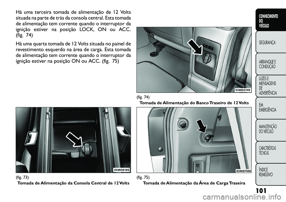 FIAT FREEMONT 2012 Manual de Uso e Manutenção (in Portuguese) Há uma terceira tomada de alimentação de 12 Volts
situada na parte de trás da consola central. Esta tomada
de alimentação tem corrente quando o interruptor da
ignição estiver na posição LOC FIAT FREEMONT 2012 Manual de Uso e Manutenção (in Portuguese) Há uma terceira tomada de alimentação de 12 Volts
situada na parte de trás da consola central. Esta tomada
de alimentação tem corrente quando o interruptor da
ignição estiver na posição LOC