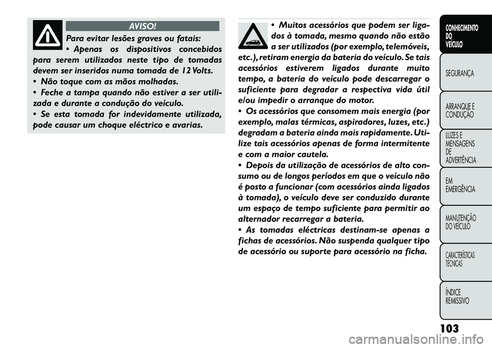 FIAT FREEMONT 2012 Manual de Uso e Manutenção (in Portuguese) AVISO!
Para evitar lesões graves ou fatais:
Apenas os dispositivos concebidos
para serem utilizados neste tipo de tomadas
devem ser inseridos numa tomada de 12 Volts.
Não toque com as mãos mo FIAT FREEMONT 2012 Manual de Uso e Manutenção (in Portuguese) AVISO!
Para evitar lesões graves ou fatais:
Apenas os dispositivos concebidos
para serem utilizados neste tipo de tomadas
devem ser inseridos numa tomada de 12 Volts.
Não toque com as mãos mo