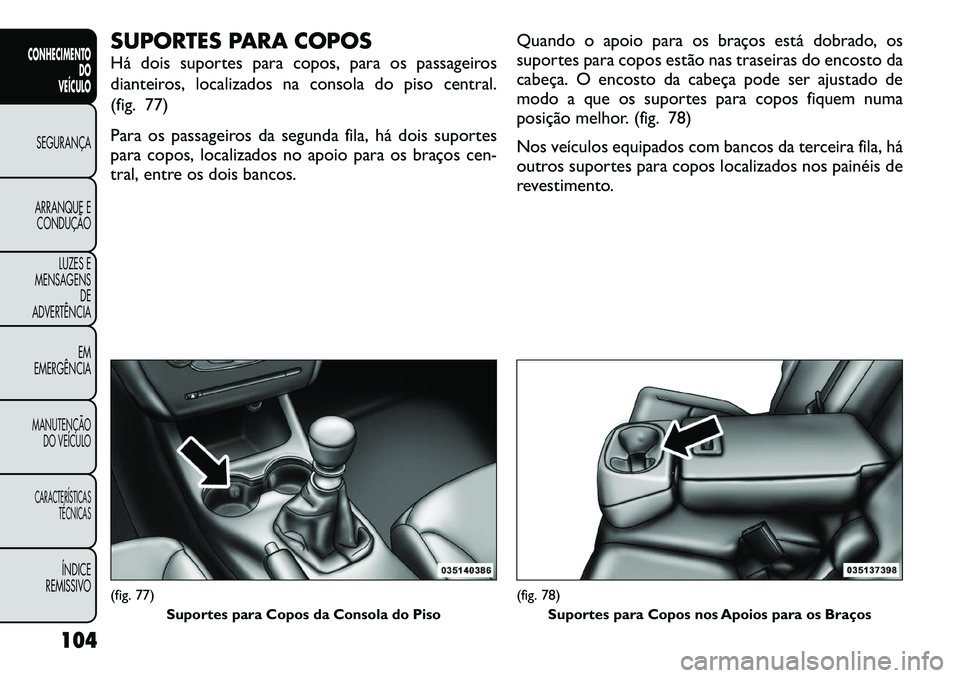 FIAT FREEMONT 2012 Manual de Uso e Manutenção (in Portuguese) SUPORTES PARA COPOS
Há dois suportes para copos, para os passageiros
dianteiros, localizados na consola do piso central.
(fig. 77)
Para os passageiros da segunda fila, há dois suportes
para copo FIAT FREEMONT 2012 Manual de Uso e Manutenção (in Portuguese) SUPORTES PARA COPOS
Há dois suportes para copos, para os passageiros
dianteiros, localizados na consola do piso central.
(fig. 77)
Para os passageiros da segunda fila, há dois suportes
para copo