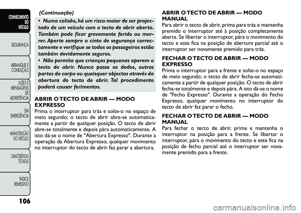 FIAT FREEMONT 2012 Manual de Uso e Manutenção (in Portuguese) (Continuação)
Numa colisão, há um risco maior de ser projec-
tado de um veículo com o tecto de abrir aberto.
Também pode ficar gravemente ferido ou mor-
rer. Aperte sempre o cinto de seguran FIAT FREEMONT 2012 Manual de Uso e Manutenção (in Portuguese) (Continuação)
Numa colisão, há um risco maior de ser projec-
tado de um veículo com o tecto de abrir aberto.
Também pode ficar gravemente ferido ou mor-
rer. Aperte sempre o cinto de seguran