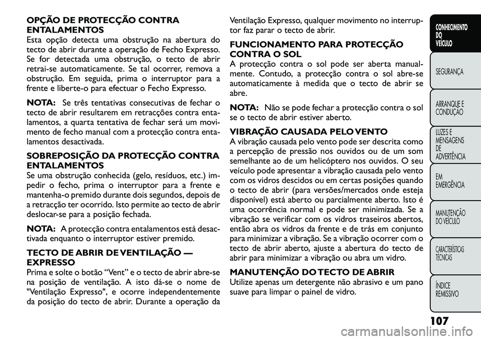 FIAT FREEMONT 2012 Manual de Uso e Manutenção (in Portuguese) OPÇÃO DE PROTECÇÃO CONTRA
ENTALAMENTOS
Esta opção detecta uma obstrução na abertura do
tecto de abrir durante a operação de Fecho Expresso.
Se for detectada uma obstrução, o tecto de abri FIAT FREEMONT 2012 Manual de Uso e Manutenção (in Portuguese) OPÇÃO DE PROTECÇÃO CONTRA
ENTALAMENTOS
Esta opção detecta uma obstrução na abertura do
tecto de abrir durante a operação de Fecho Expresso.
Se for detectada uma obstrução, o tecto de abri