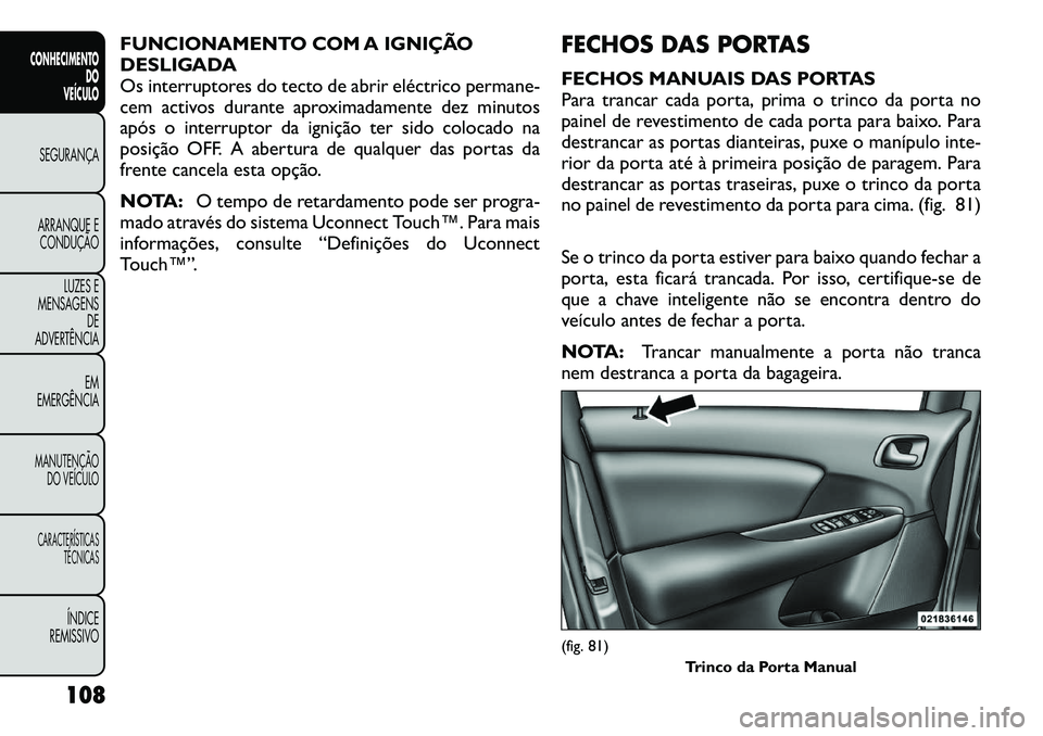 FIAT FREEMONT 2012 Manual de Uso e Manutenção (in Portuguese) FUNCIONAMENTO COM A IGNIÇÃO
DESLIGADA
Os interruptores do tecto de abrir eléctrico permane-
cem activos durante aproximadamente dez minutos
após o interruptor da ignição ter sido colocado na
po FIAT FREEMONT 2012 Manual de Uso e Manutenção (in Portuguese) FUNCIONAMENTO COM A IGNIÇÃO
DESLIGADA
Os interruptores do tecto de abrir eléctrico permane-
cem activos durante aproximadamente dez minutos
após o interruptor da ignição ter sido colocado na
po