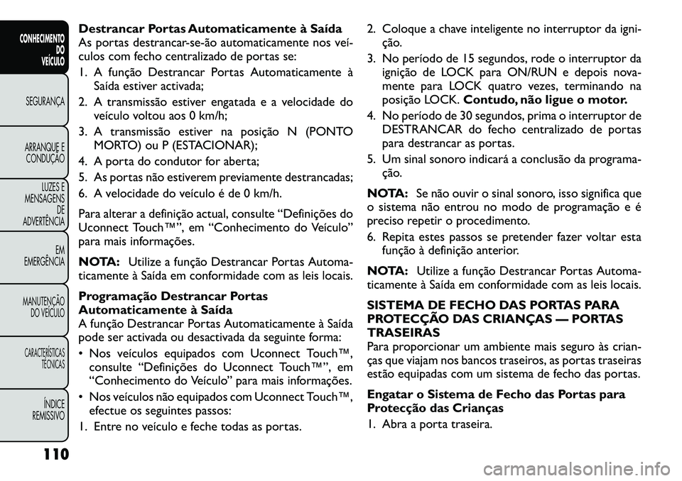 FIAT FREEMONT 2012 Manual de Uso e Manutenção (in Portuguese) Destrancar Portas Automaticamente à Saída
As portas destrancarseão automaticamente nos veí
culos com fecho centralizado de portas se:
1. A função Destrancar Portas Automaticamente àSaí FIAT FREEMONT 2012 Manual de Uso e Manutenção (in Portuguese) Destrancar Portas Automaticamente à Saída
As portas destrancarseão automaticamente nos veí
culos com fecho centralizado de portas se:
1. A função Destrancar Portas Automaticamente àSaí
