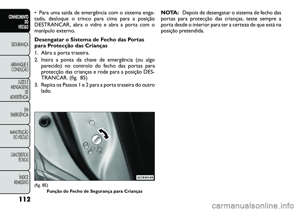 FIAT FREEMONT 2012 Manual de Uso e Manutenção (in Portuguese) Para uma saída de emergência com o sistema enga-
tado, desloque o trinco para cima para a posição
DESTRANCAR, abra o vidro e abra a porta com o
manípulo externo.
Desengatar o Sistema de Fecho FIAT FREEMONT 2012 Manual de Uso e Manutenção (in Portuguese) Para uma saída de emergência com o sistema enga-
tado, desloque o trinco para cima para a posição
DESTRANCAR, abra o vidro e abra a porta com o
manípulo externo.
Desengatar o Sistema de Fecho