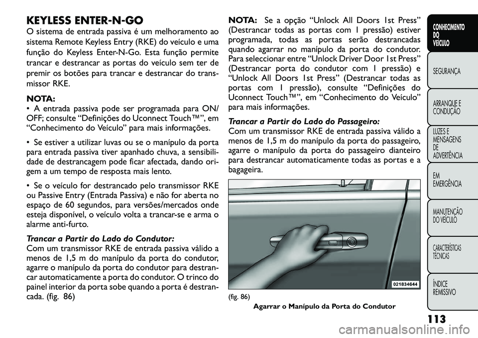 FIAT FREEMONT 2012 Manual de Uso e Manutenção (in Portuguese) KEYLESS ENTER-N-GO
O sistema de entrada passiva é um melhoramento ao
sistema Remote Keyless Entry (RKE) do veículo e uma
função do Keyless Enter-N-Go. Esta função permite
trancar e destrancar FIAT FREEMONT 2012 Manual de Uso e Manutenção (in Portuguese) KEYLESS ENTER-N-GO
O sistema de entrada passiva é um melhoramento ao
sistema Remote Keyless Entry (RKE) do veículo e uma
função do Keyless Enter-N-Go. Esta função permite
trancar e destrancar