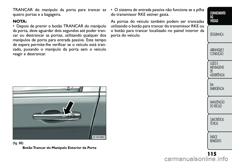 FIAT FREEMONT 2012 Manual de Uso e Manutenção (in Portuguese) TRANCAR do manípulo da porta para trancar as
quatro portas e a bagageira.
NOTA:
Depois de premir o botão TRANCAR do manípulo
da porta, deve aguardar dois segundos até poder tran-
car ou destr FIAT FREEMONT 2012 Manual de Uso e Manutenção (in Portuguese) TRANCAR do manípulo da porta para trancar as
quatro portas e a bagageira.
NOTA:
Depois de premir o botão TRANCAR do manípulo
da porta, deve aguardar dois segundos até poder tran-
car ou destr
