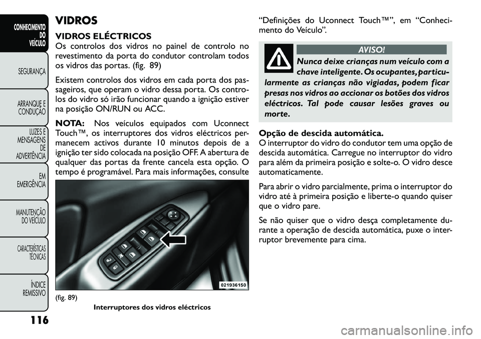 FIAT FREEMONT 2012 Manual de Uso e Manutenção (in Portuguese) VIDROS
VIDROS ELÉCTRICOS
Os controlos dos vidros no painel de controlo no
revestimento da porta do condutor controlam todos
os vidros das portas. (fig. 89)
Existem controlos dos vidros em cada por FIAT FREEMONT 2012 Manual de Uso e Manutenção (in Portuguese) VIDROS
VIDROS ELÉCTRICOS
Os controlos dos vidros no painel de controlo no
revestimento da porta do condutor controlam todos
os vidros das portas. (fig. 89)
Existem controlos dos vidros em cada por