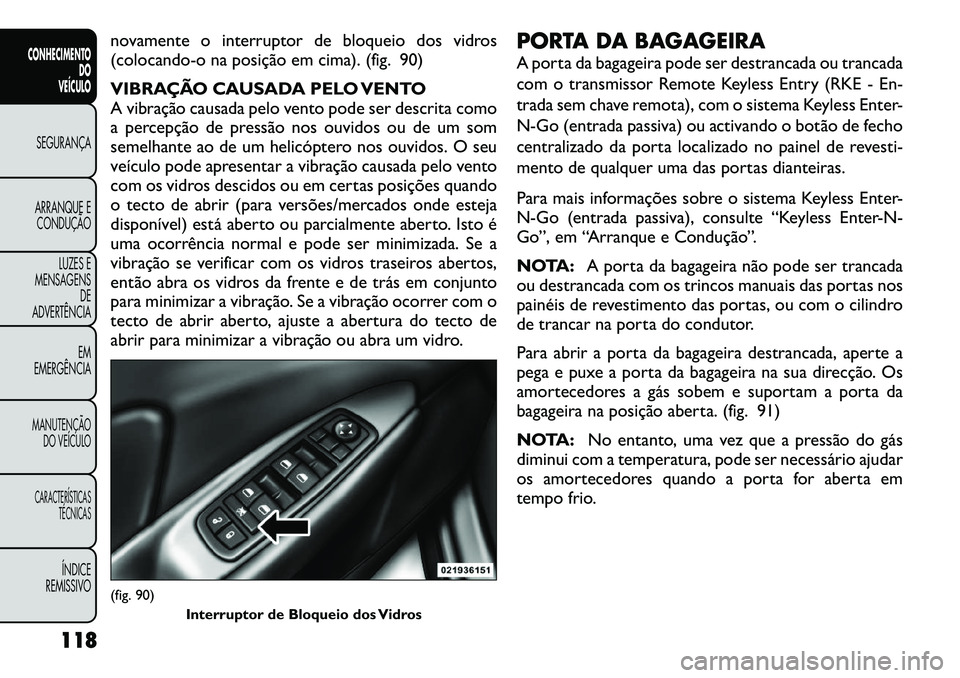 FIAT FREEMONT 2012 Manual de Uso e Manutenção (in Portuguese) novamente o interruptor de bloqueio dos vidros
(colocando-o na posição em cima). (fig. 90)
VIBRAÇÃO CAUSADA PELO VENTO
A vibração causada pelo vento pode ser descrita como
a percepção de pr FIAT FREEMONT 2012 Manual de Uso e Manutenção (in Portuguese) novamente o interruptor de bloqueio dos vidros
(colocando-o na posição em cima). (fig. 90)
VIBRAÇÃO CAUSADA PELO VENTO
A vibração causada pelo vento pode ser descrita como
a percepção de pr
