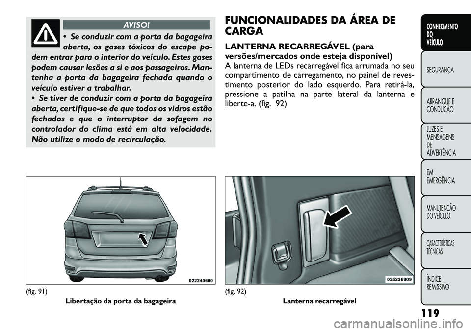 FIAT FREEMONT 2012 Manual de Uso e Manutenção (in Portuguese) AVISO!
Se conduzir com a porta da bagageira
aberta, os gases tóxicos do escape po-
dem entrar para o interior do veículo. Estes gases
podem causar lesões a si e aos passageiros. Man-
tenha a por FIAT FREEMONT 2012 Manual de Uso e Manutenção (in Portuguese) AVISO!
Se conduzir com a porta da bagageira
aberta, os gases tóxicos do escape po-
dem entrar para o interior do veículo. Estes gases
podem causar lesões a si e aos passageiros. Man-
tenha a por