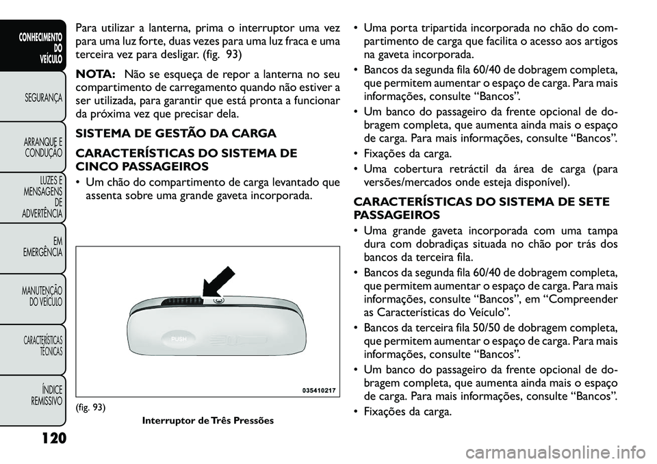FIAT FREEMONT 2012 Manual de Uso e Manutenção (in Portuguese) Para utilizar a lanterna, prima o interruptor uma vez
para uma luz forte, duas vezes para uma luz fraca e uma
terceira vez para desligar. (fig. 93)
NOTA:Não se esqueça de repor a lanterna no seu
c FIAT FREEMONT 2012 Manual de Uso e Manutenção (in Portuguese) Para utilizar a lanterna, prima o interruptor uma vez
para uma luz forte, duas vezes para uma luz fraca e uma
terceira vez para desligar. (fig. 93)
NOTA:Não se esqueça de repor a lanterna no seu
c