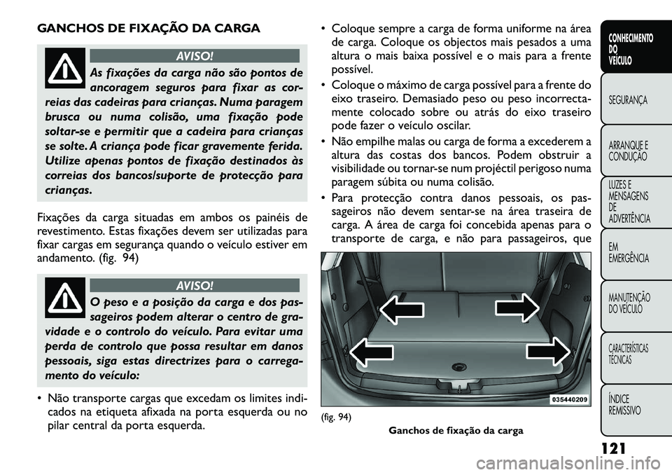FIAT FREEMONT 2012 Manual de Uso e Manutenção (in Portuguese) GANCHOS DE FIXAÇÃO DA CARGA
AVISO!
As fixações da carga não são pontos de
ancoragem seguros para fixar as cor-
reias das cadeiras para crianças. Numa paragem
brusca ou numa colisão, uma fixa FIAT FREEMONT 2012 Manual de Uso e Manutenção (in Portuguese) GANCHOS DE FIXAÇÃO DA CARGA
AVISO!
As fixações da carga não são pontos de
ancoragem seguros para fixar as cor-
reias das cadeiras para crianças. Numa paragem
brusca ou numa colisão, uma fixa