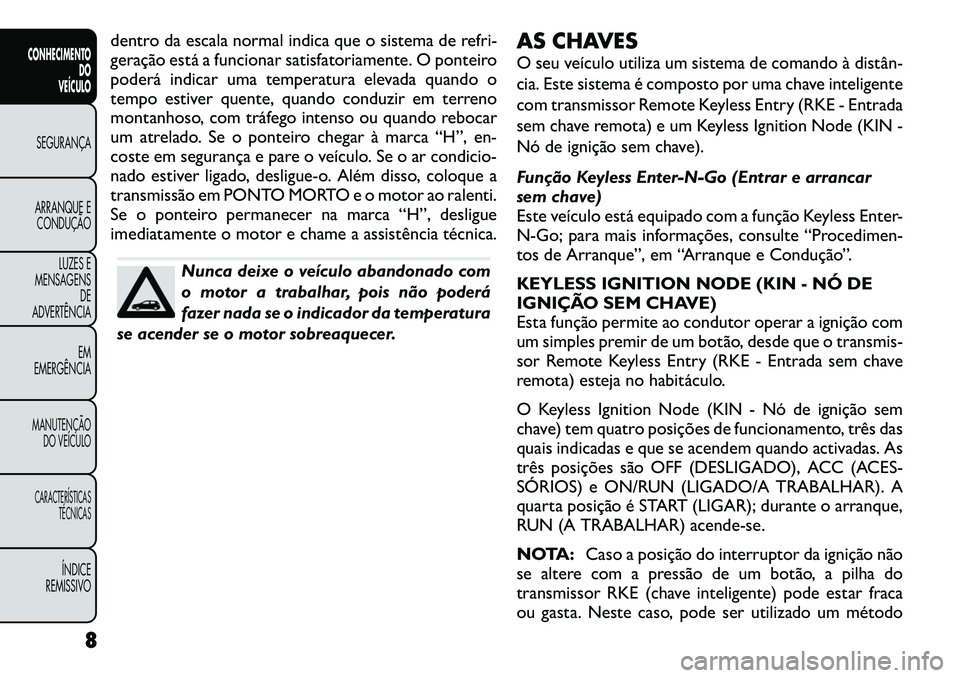 FIAT FREEMONT 2012 Manual de Uso e Manutenção (in Portuguese) dentro da escala normal indica que o sistema de refri-
geração está a funcionar satisfatoriamente. O ponteiro
poderá indicar uma temperatura elevada quando o
tempo estiver quente, quando conduzir FIAT FREEMONT 2012 Manual de Uso e Manutenção (in Portuguese) dentro da escala normal indica que o sistema de refri-
geração está a funcionar satisfatoriamente. O ponteiro
poderá indicar uma temperatura elevada quando o
tempo estiver quente, quando conduzir
