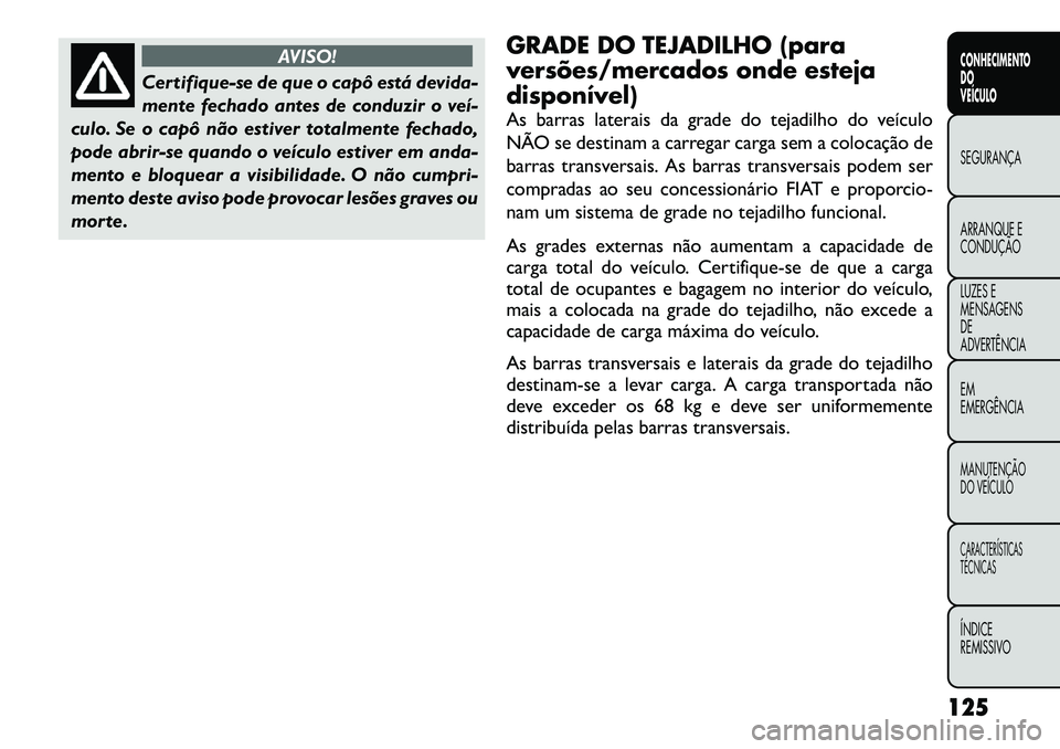 FIAT FREEMONT 2012 Manual de Uso e Manutenção (in Portuguese) AVISO!
Certifique-se de que o capô está devida-
mente fechado antes de conduzir o veí
culo. Se o capô não estiver totalmente fechado,
pode abrir-se quando o veículo estiver em anda-
mento e b FIAT FREEMONT 2012 Manual de Uso e Manutenção (in Portuguese) AVISO!
Certifique-se de que o capô está devida-
mente fechado antes de conduzir o veí
culo. Se o capô não estiver totalmente fechado,
pode abrir-se quando o veículo estiver em anda-
mento e b