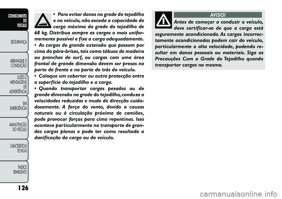 FIAT FREEMONT 2012 Manual de Uso e Manutenção (in Portuguese) Para evitar danos na grade do tejadilho
e no veículo, não exceda a capacidade de
carga máxima da grade do tejadilho de
68 kg. Distribua sempre as cargas o mais unifor-
memente possível e fixe a FIAT FREEMONT 2012 Manual de Uso e Manutenção (in Portuguese) Para evitar danos na grade do tejadilho
e no veículo, não exceda a capacidade de
carga máxima da grade do tejadilho de
68 kg. Distribua sempre as cargas o mais unifor-
memente possível e fixe a