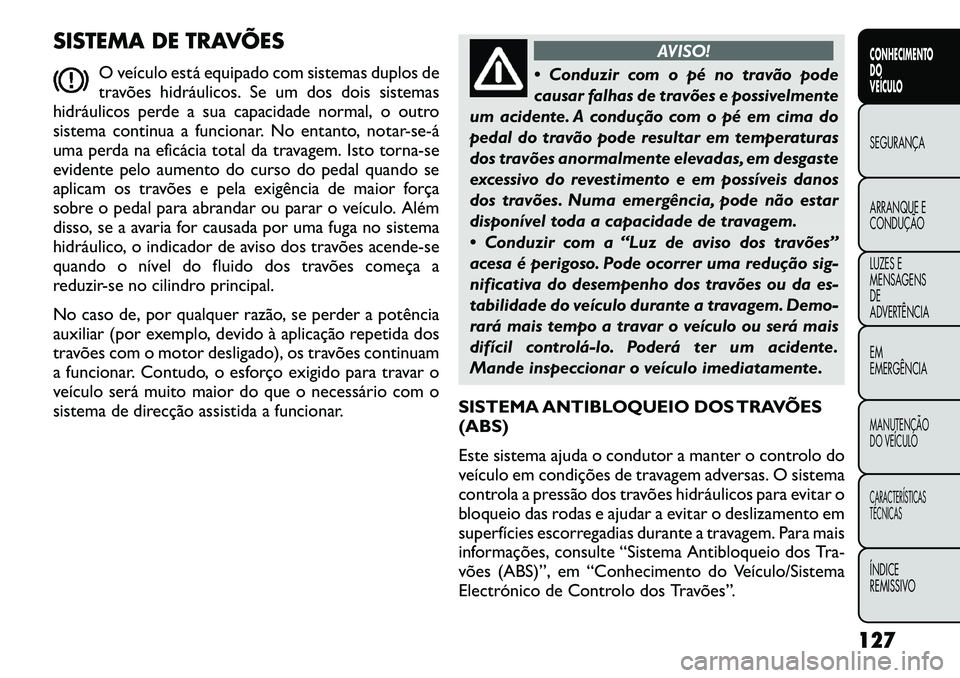 FIAT FREEMONT 2012 Manual de Uso e Manutenção (in Portuguese) SISTEMA DE TRAVÕESO veículo está equipado com sistemas duplos de
travões hidráulicos. Se um dos dois sistemas
hidráulicos perde a sua capacidade normal, o outro
sistema continua a funcionar. No FIAT FREEMONT 2012 Manual de Uso e Manutenção (in Portuguese) SISTEMA DE TRAVÕESO veículo está equipado com sistemas duplos de
travões hidráulicos. Se um dos dois sistemas
hidráulicos perde a sua capacidade normal, o outro
sistema continua a funcionar. No