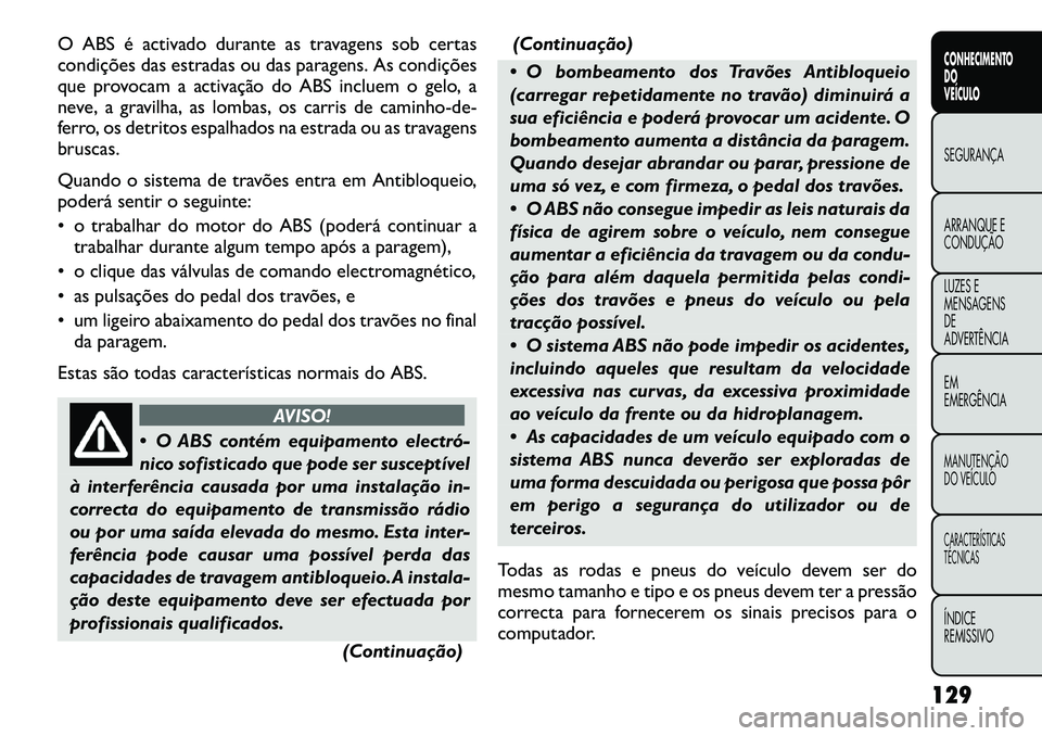 FIAT FREEMONT 2012 Manual de Uso e Manutenção (in Portuguese) O ABS é activado durante as travagens sob certas
condições das estradas ou das paragens. As condições
que provocam a activação do ABS incluem o gelo, a
neve, a gravilha, as lombas, os carris d FIAT FREEMONT 2012 Manual de Uso e Manutenção (in Portuguese) O ABS é activado durante as travagens sob certas
condições das estradas ou das paragens. As condições
que provocam a activação do ABS incluem o gelo, a
neve, a gravilha, as lombas, os carris d