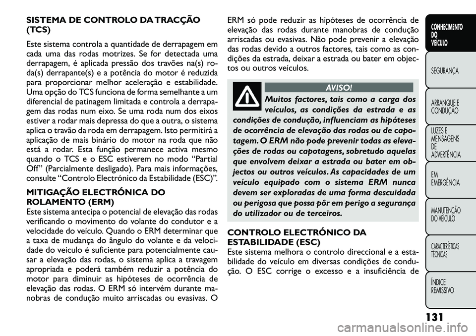 FIAT FREEMONT 2012 Manual de Uso e Manutenção (in Portuguese) SISTEMA DE CONTROLO DA TRACÇÃO
(TCS)
Este sistema controla a quantidade de derrapagem em
cada uma das rodas motrizes. Se for detectada uma
derrapagem, é aplicada pressão dos travões na(s) ro-
FIAT FREEMONT 2012 Manual de Uso e Manutenção (in Portuguese) SISTEMA DE CONTROLO DA TRACÇÃO
(TCS)
Este sistema controla a quantidade de derrapagem em
cada uma das rodas motrizes. Se for detectada uma
derrapagem, é aplicada pressão dos travões na(s) ro-