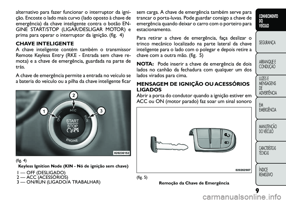 FIAT FREEMONT 2012 Manual de Uso e Manutenção (in Portuguese) alternativo para fazer funcionar o interruptor da igni-
ção. Encoste o lado mais curvo (lado oposto à chave de
emergência) da chave inteligente contra o botão EN-
GINE START/STOP (LIGAR/DESLIGAR FIAT FREEMONT 2012 Manual de Uso e Manutenção (in Portuguese) alternativo para fazer funcionar o interruptor da igni-
ção. Encoste o lado mais curvo (lado oposto à chave de
emergência) da chave inteligente contra o botão EN-
GINE START/STOP (LIGAR/DESLIGAR