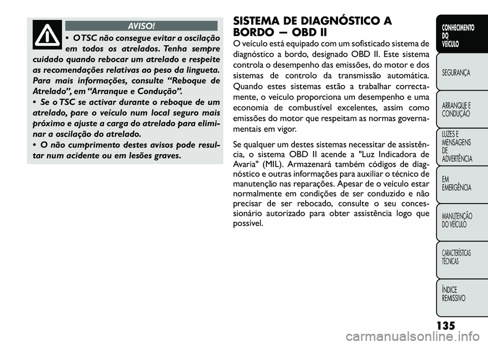 FIAT FREEMONT 2012 Manual de Uso e Manutenção (in Portuguese) AVISO!
O TSC não consegue evitar a oscilação
em todos os atrelados. Tenha sempre
cuidado quando rebocar um atrelado e respeite
as recomendações relativas ao peso da lingueta.
Para mais informa FIAT FREEMONT 2012 Manual de Uso e Manutenção (in Portuguese) AVISO!
O TSC não consegue evitar a oscilação
em todos os atrelados. Tenha sempre
cuidado quando rebocar um atrelado e respeite
as recomendações relativas ao peso da lingueta.
Para mais informa