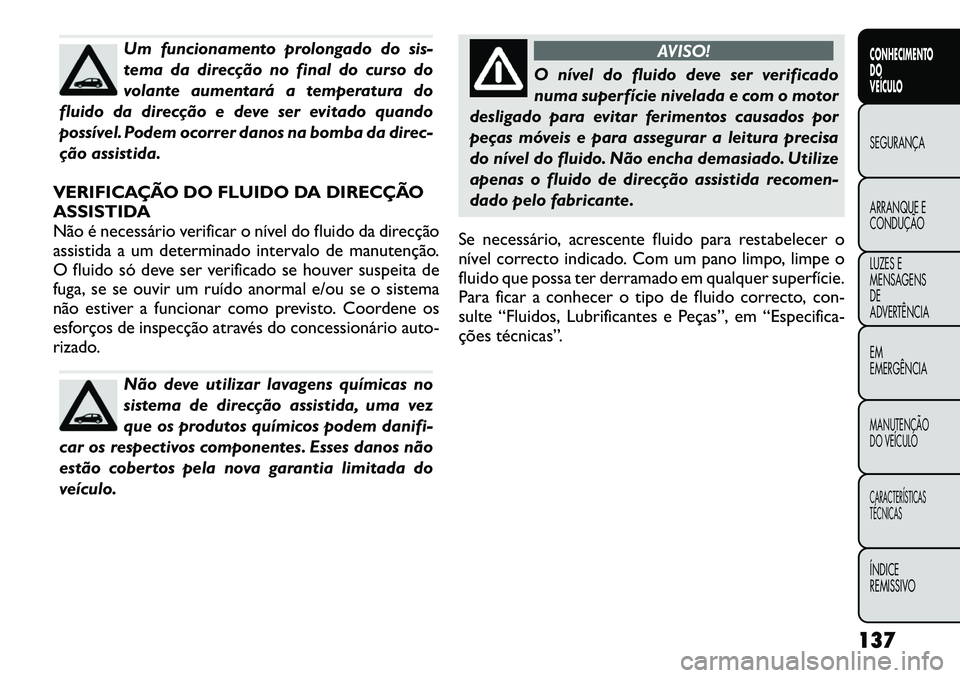 FIAT FREEMONT 2012 Manual de Uso e Manutenção (in Portuguese) Um funcionamento prolongado do sis-
tema da direcção no final do curso do
volante aumentará a temperatura do
fluido da direcção e deve ser evitado quando
possível. Podem ocorrer danos na bomba FIAT FREEMONT 2012 Manual de Uso e Manutenção (in Portuguese) Um funcionamento prolongado do sis-
tema da direcção no final do curso do
volante aumentará a temperatura do
fluido da direcção e deve ser evitado quando
possível. Podem ocorrer danos na bomba