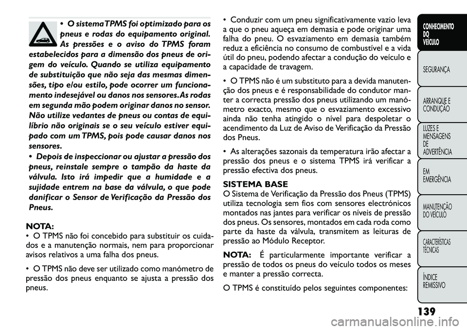 FIAT FREEMONT 2012 Manual de Uso e Manutenção (in Portuguese) O sistemaTPMS foi optimizado para os
pneus e rodas do equipamento original.
As pressões e o aviso do TPMS foram
estabelecidos para a dimensão dos pneus de ori-
gem do veículo. Quando se utiliza FIAT FREEMONT 2012 Manual de Uso e Manutenção (in Portuguese) O sistemaTPMS foi optimizado para os
pneus e rodas do equipamento original.
As pressões e o aviso do TPMS foram
estabelecidos para a dimensão dos pneus de ori-
gem do veículo. Quando se utiliza