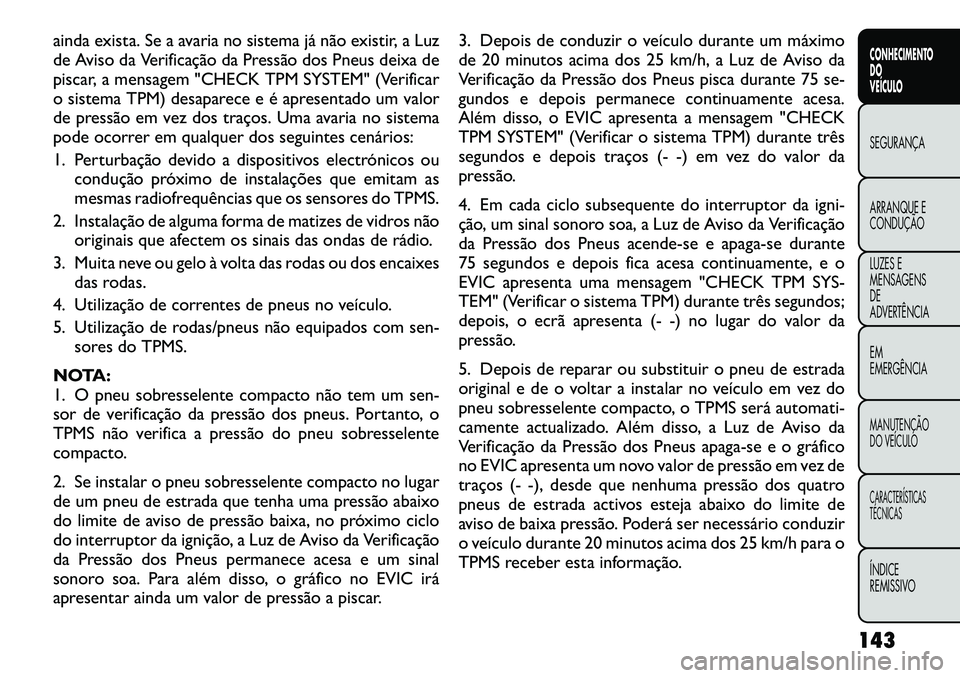 FIAT FREEMONT 2012 Manual de Uso e Manutenção (in Portuguese) ainda exista. Se a avaria no sistema já não existir, a Luz
de Aviso da Verificação da Pressão dos Pneus deixa de
piscar, a mensagem "CHECK TPM SYSTEM" (Verificar
o sistema TPM) desaparece e é a FIAT FREEMONT 2012 Manual de Uso e Manutenção (in Portuguese) ainda exista. Se a avaria no sistema já não existir, a Luz
de Aviso da Verificação da Pressão dos Pneus deixa de
piscar, a mensagem "CHECK TPM SYSTEM" (Verificar
o sistema TPM) desaparece e é a