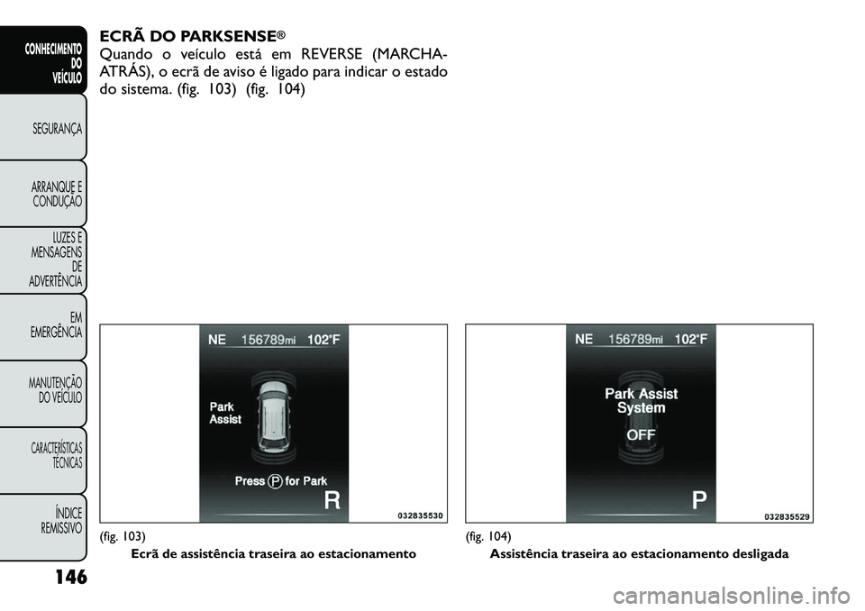 FIAT FREEMONT 2012  Manual de Uso e Manutenção (in Portuguese) ECRÃ DO PARKSENSE
®
Quando o veículo está em REVERSE (MARCHA- 
ATRÁS), o ecrã de aviso é ligado para indicar o estado
do sistema. (fig. 103) (fig. 104)(fig. 103)Ecrã de assistência traseira a