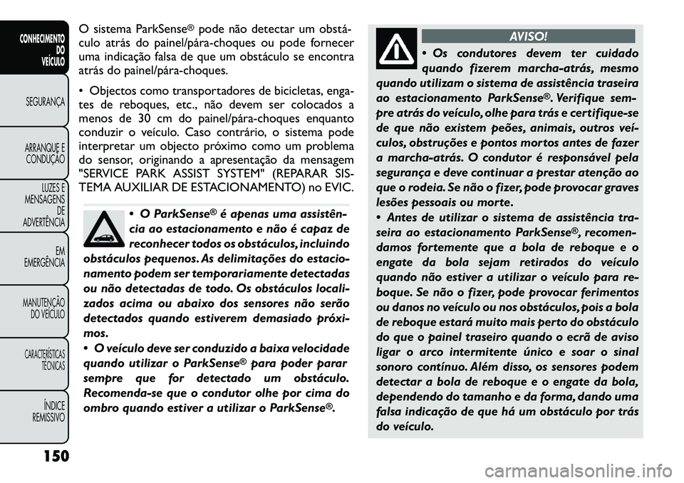 FIAT FREEMONT 2012  Manual de Uso e Manutenção (in Portuguese) O sistema ParkSense
®pode não detectar um obstá­
culo atrás do painel/pára­choques ou pode fornecer 
uma indicação falsa de que um obstáculo se encontra
atrás do painel/pára­choques. 
 O