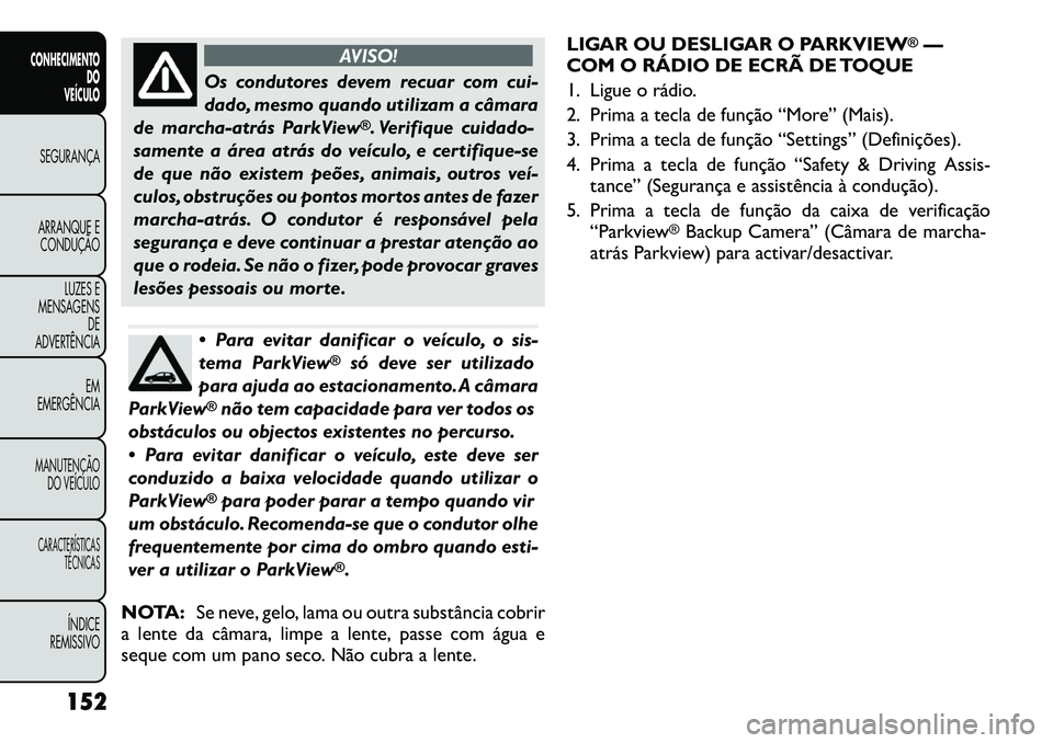 FIAT FREEMONT 2012  Manual de Uso e Manutenção (in Portuguese) AVISO!
Os condutores devem recuar com cui- 
dado, mesmo quando utilizam a câmara
de marcha-atrás ParkView
®. Verifique cuidado-
samente a área atrás do veículo, e certifique-se
de que não exist