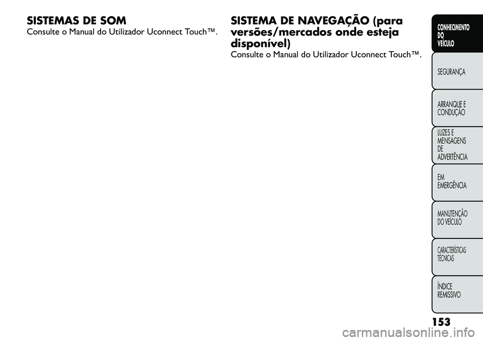 FIAT FREEMONT 2012  Manual de Uso e Manutenção (in Portuguese) SISTEMAS DE SOM 
Consulte o Manual do Utilizador Uconnect Touch™.SISTEMA DE NAVEGAÇÃO (para 
versões/mercados onde esteja
disponível) 
Consulte o Manual do Utilizador Uconnect Touch™.
153
CONH