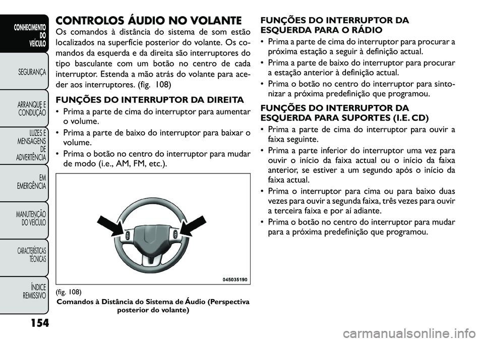 FIAT FREEMONT 2012  Manual de Uso e Manutenção (in Portuguese) CONTROLOS ÁUDIO NO VOLANTE 
Os comandos à distância do sistema de som estão 
localizados na superfície posterior do volante. Os co-
mandos da esquerda e da direita são interruptores do
tipo basc