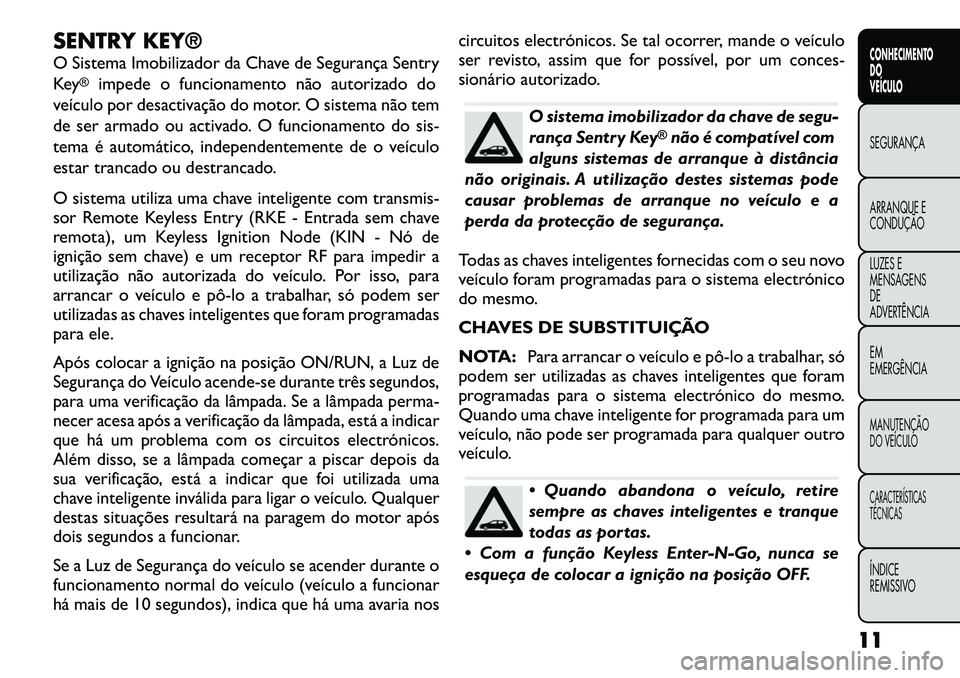 FIAT FREEMONT 2012 Manual de Uso e Manutenção (in Portuguese) SENTRY KEY®
O Sistema Imobilizador da Chave de Segurança Sentry
Key
®
impede o funcionamento não autorizado do
veículo por desactivação do motor. O sistema não tem
de ser armado ou activado. FIAT FREEMONT 2012 Manual de Uso e Manutenção (in Portuguese) SENTRY KEY®
O Sistema Imobilizador da Chave de Segurança Sentry
Key
®
impede o funcionamento não autorizado do
veículo por desactivação do motor. O sistema não tem
de ser armado ou activado.