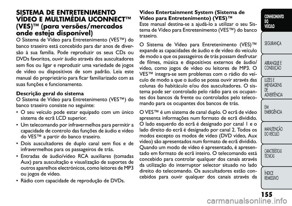 FIAT FREEMONT 2012 Manual de Uso e Manutenção (in Portuguese) SISTEMA DE ENTRETENIMENTO
VÍDEO E MULTIMÉDIA UCONNECT™
(VES)™ (para versões/mercados
onde esteja disponível)
O Sistema de Vídeo para Entretenimento (VES™) do
banco traseiro está concebi FIAT FREEMONT 2012 Manual de Uso e Manutenção (in Portuguese) SISTEMA DE ENTRETENIMENTO
VÍDEO E MULTIMÉDIA UCONNECT™
(VES)™ (para versões/mercados
onde esteja disponível)
O Sistema de Vídeo para Entretenimento (VES™) do
banco traseiro está concebi