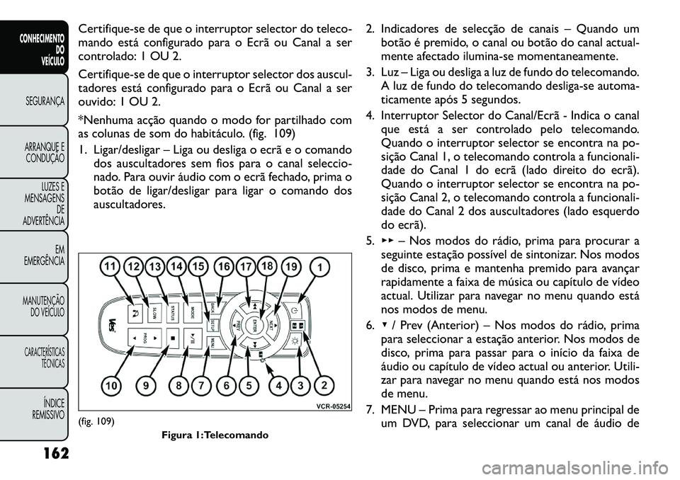 FIAT FREEMONT 2012 Manual de Uso e Manutenção (in Portuguese) Certifique-se de que o interruptor selector do teleco-
mando está configurado para o Ecrã ou Canal a ser
controlado: 1 OU 2.
Certifique-se de que o interruptor selector dos auscul-
tadores está FIAT FREEMONT 2012 Manual de Uso e Manutenção (in Portuguese) Certifique-se de que o interruptor selector do teleco-
mando está configurado para o Ecrã ou Canal a ser
controlado: 1 OU 2.
Certifique-se de que o interruptor selector dos auscul-
tadores está