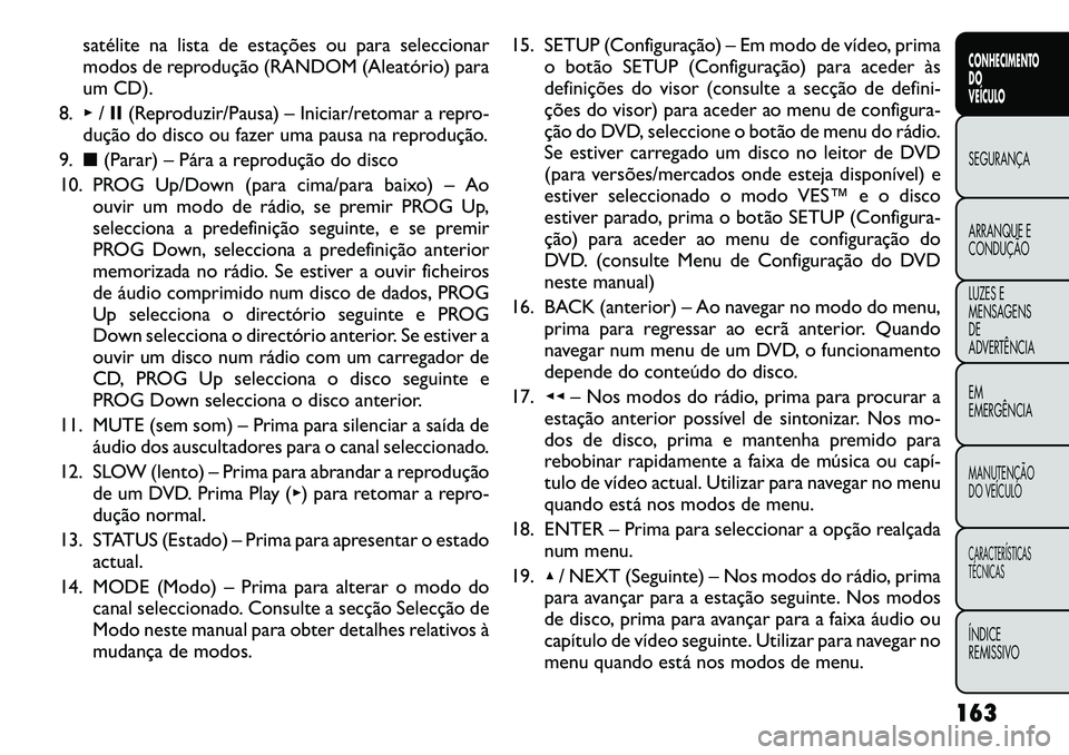 FIAT FREEMONT 2012 Manual de Uso e Manutenção (in Portuguese) satélite na lista de estações ou para seleccionar
modos de reprodução (RANDOM (Aleatório) para
um CD).
8. ▸/II (Reproduzir/Pausa) – Iniciar/retomar a repro-
dução do disco ou fazer uma pa FIAT FREEMONT 2012 Manual de Uso e Manutenção (in Portuguese) satélite na lista de estações ou para seleccionar
modos de reprodução (RANDOM (Aleatório) para
um CD).
8. ▸/II (Reproduzir/Pausa) – Iniciar/retomar a repro-
dução do disco ou fazer uma pa