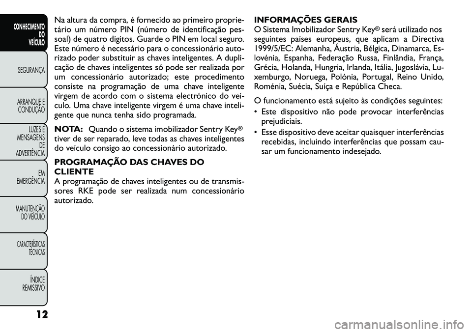 FIAT FREEMONT 2012 Manual de Uso e Manutenção (in Portuguese) Na altura da compra, é fornecido ao primeiro proprie-
tário um número PIN (número de identificação pes-
soal) de quatro dígitos. Guarde o PIN em local seguro.
Este número é necessário para FIAT FREEMONT 2012 Manual de Uso e Manutenção (in Portuguese) Na altura da compra, é fornecido ao primeiro proprie-
tário um número PIN (número de identificação pes-
soal) de quatro dígitos. Guarde o PIN em local seguro.
Este número é necessário para