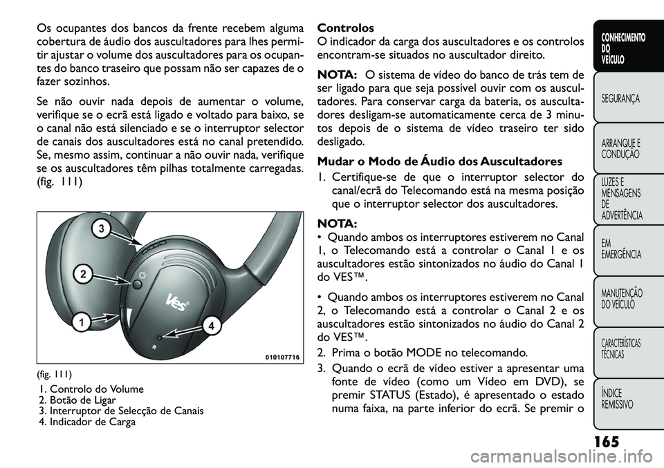FIAT FREEMONT 2012 Manual de Uso e Manutenção (in Portuguese) Os ocupantes dos bancos da frente recebem alguma
cobertura de áudio dos auscultadores para lhes permi-
tir ajustar o volume dos auscultadores para os ocupan-
tes do banco traseiro que possam não se FIAT FREEMONT 2012 Manual de Uso e Manutenção (in Portuguese) Os ocupantes dos bancos da frente recebem alguma
cobertura de áudio dos auscultadores para lhes permi-
tir ajustar o volume dos auscultadores para os ocupan-
tes do banco traseiro que possam não se