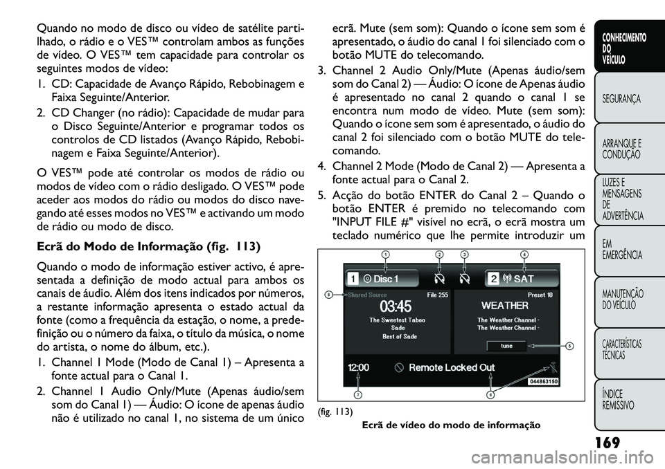 FIAT FREEMONT 2012 Manual de Uso e Manutenção (in Portuguese) Quando no modo de disco ou vídeo de satélite parti-
lhado, o rádio e o VES™ controlam ambos as funções
de vídeo. O VES™ tem capacidade para controlar os
seguintes modos de vídeo:
1. CD: C FIAT FREEMONT 2012 Manual de Uso e Manutenção (in Portuguese) Quando no modo de disco ou vídeo de satélite parti-
lhado, o rádio e o VES™ controlam ambos as funções
de vídeo. O VES™ tem capacidade para controlar os
seguintes modos de vídeo:
1. CD: C