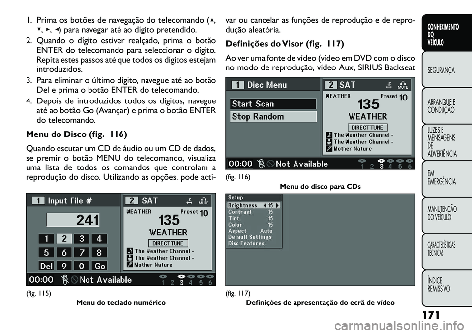 FIAT FREEMONT 2012 Manual de Uso e Manutenção (in Portuguese) 1. Prima os botões de navegação do telecomando (▴,
▾ ,▸ ,◂ ) para navegar até ao dígito pretendido.
2. Quando o dígito estiver realçado, prima o botão ENTER do telecomando para selecci FIAT FREEMONT 2012 Manual de Uso e Manutenção (in Portuguese) 1. Prima os botões de navegação do telecomando (▴,
▾ ,▸ ,◂ ) para navegar até ao dígito pretendido.
2. Quando o dígito estiver realçado, prima o botão ENTER do telecomando para selecci